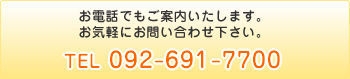 お電話でもご案内いたします。お気軽にお問い合わせ下さい。TEL092-691-7700